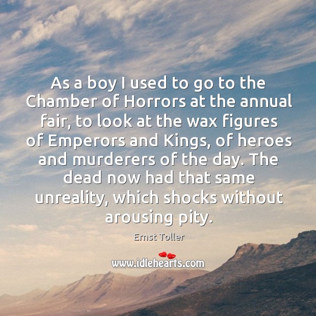 As a boy I used to go to the chamber of horrors at the annual fair, to look at the wax Ernst Toller Picture Quote