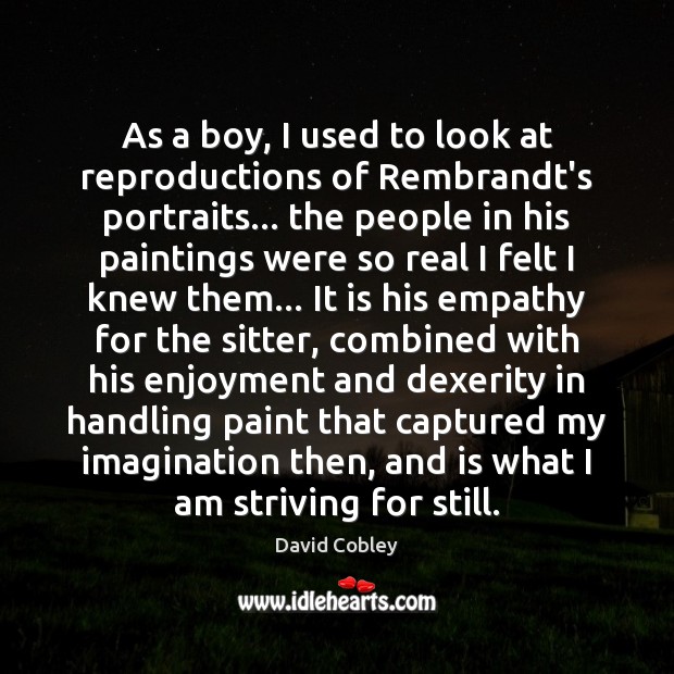 As a boy, I used to look at reproductions of Rembrandt’s portraits… David Cobley Picture Quote