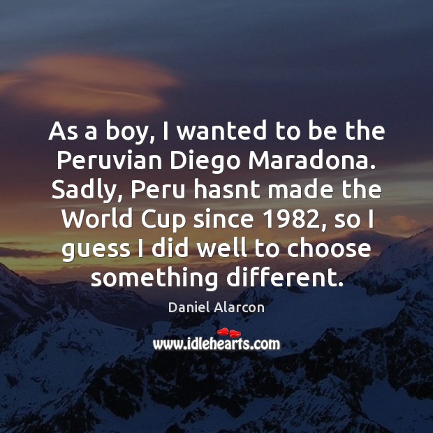 As a boy, I wanted to be the Peruvian Diego Maradona. Sadly, Daniel Alarcon Picture Quote