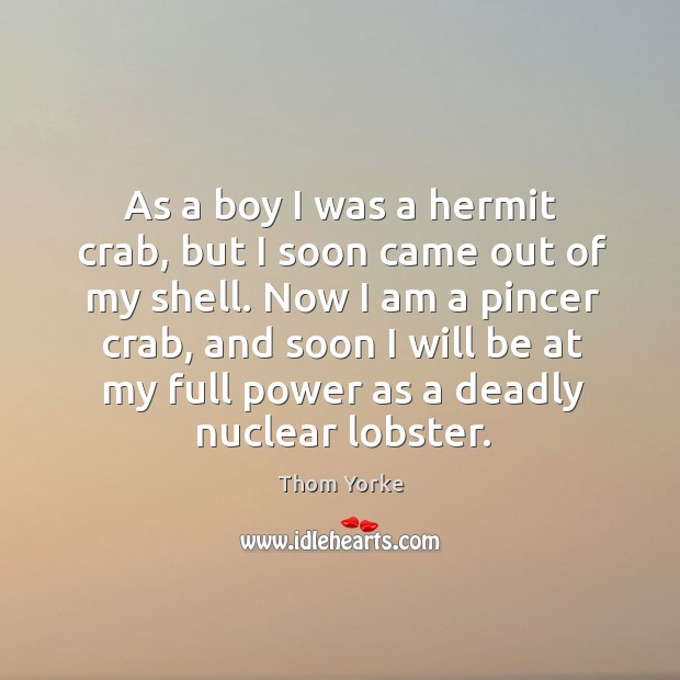 As a boy I was a hermit crab, but I soon came Thom Yorke Picture Quote
