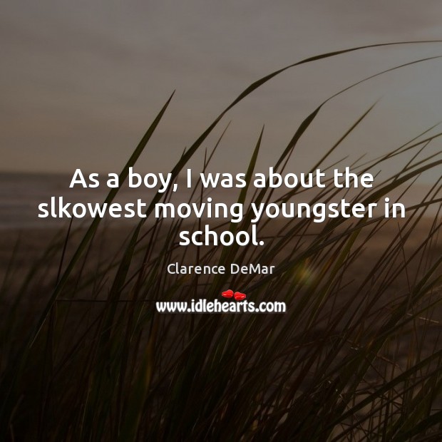 As a boy, I was about the slkowest moving youngster in school. Clarence DeMar Picture Quote