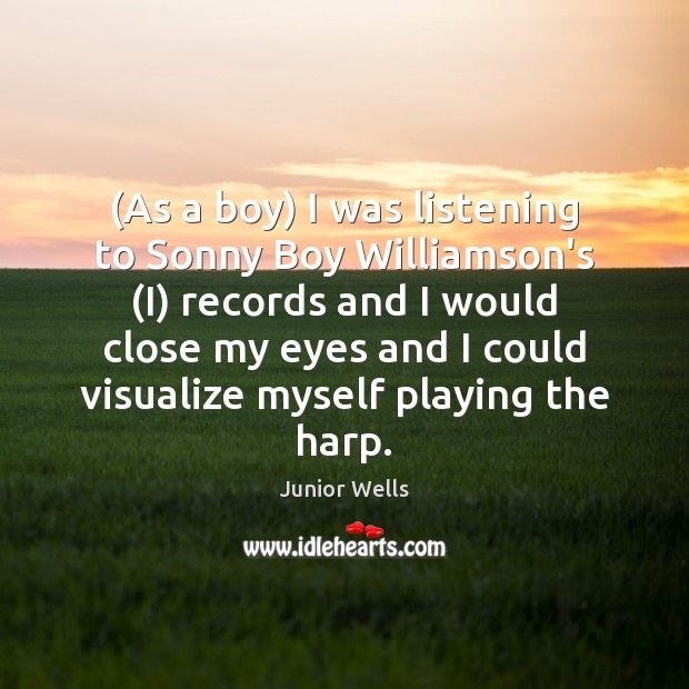 (As a boy) I was listening to Sonny Boy Williamson’s (I) records Junior Wells Picture Quote