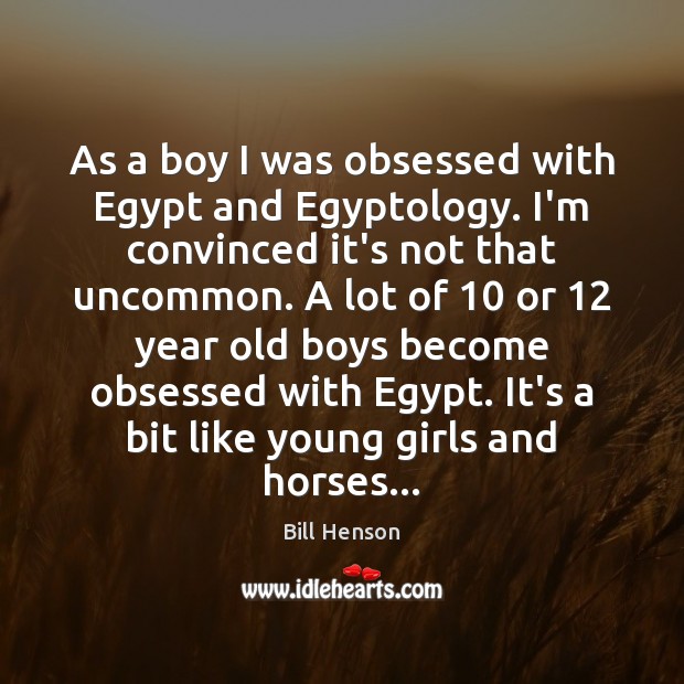 As a boy I was obsessed with Egypt and Egyptology. I’m convinced Bill Henson Picture Quote