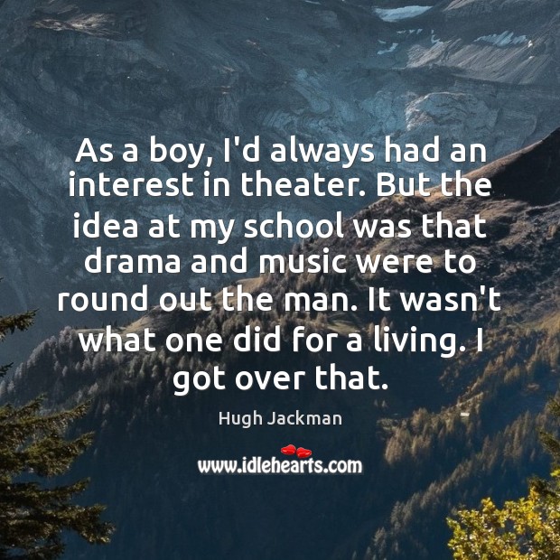 As a boy, I’d always had an interest in theater. But the Hugh Jackman Picture Quote