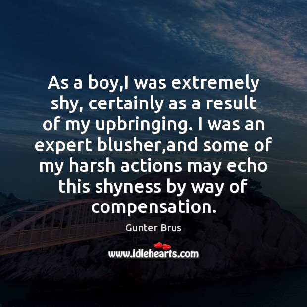 As a boy,I was extremely shy, certainly as a result of 