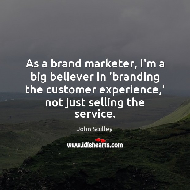 As a brand marketer, I’m a big believer in ‘branding the customer John Sculley Picture Quote