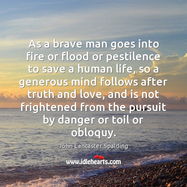 As a brave man goes into fire or flood or pestilence to John Lancaster Spalding Picture Quote