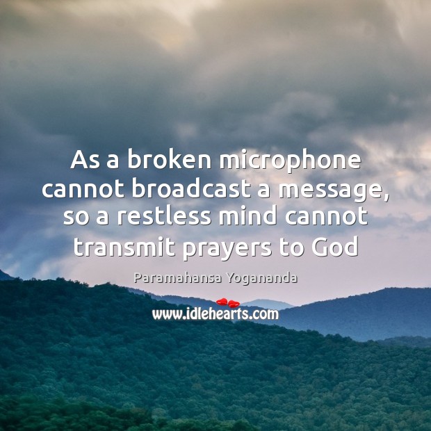 As a broken microphone cannot broadcast a message, so a restless mind Paramahansa Yogananda Picture Quote