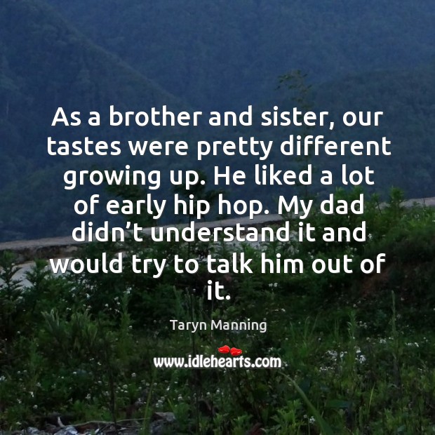 As a brother and sister, our tastes were pretty different growing up. He liked a lot of early hip hop. Taryn Manning Picture Quote
