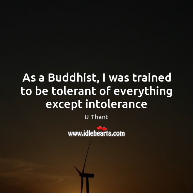 As a Buddhist, I was trained to be tolerant of everything except intolerance U Thant Picture Quote