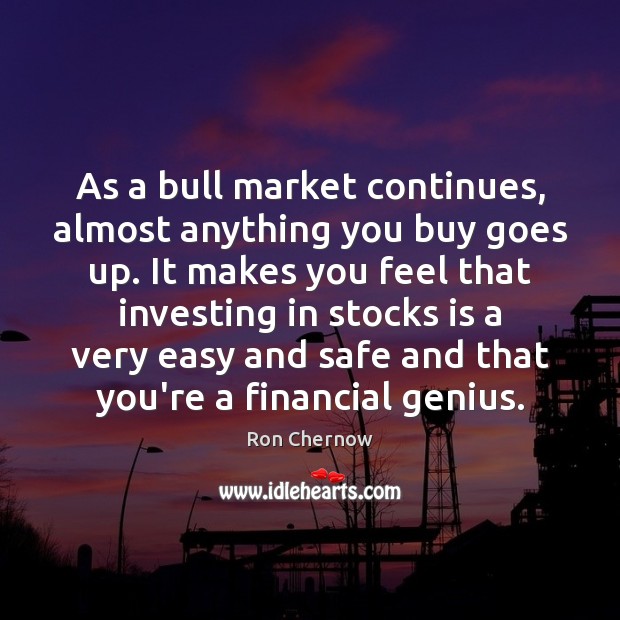 As a bull market continues, almost anything you buy goes up. It Ron Chernow Picture Quote