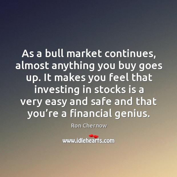 As a bull market continues, almost anything you buy goes up. Ron Chernow Picture Quote