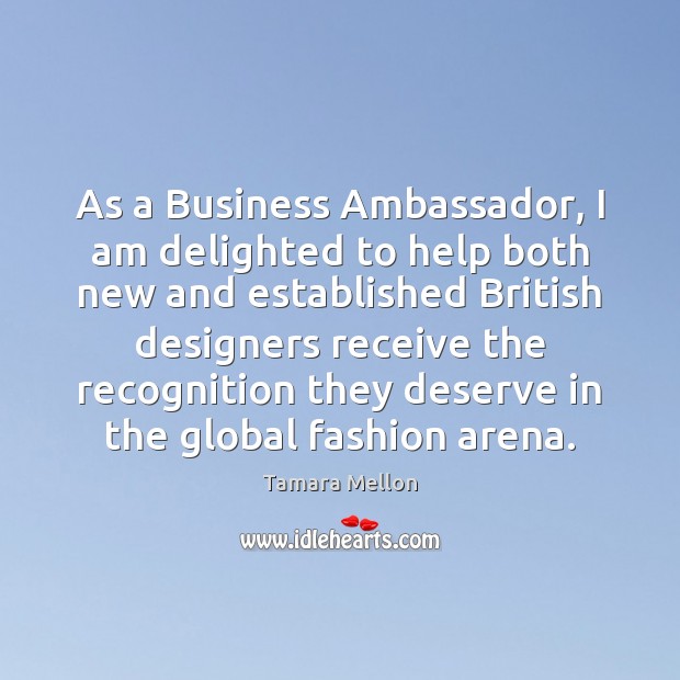 As a Business Ambassador, I am delighted to help both new and Tamara Mellon Picture Quote