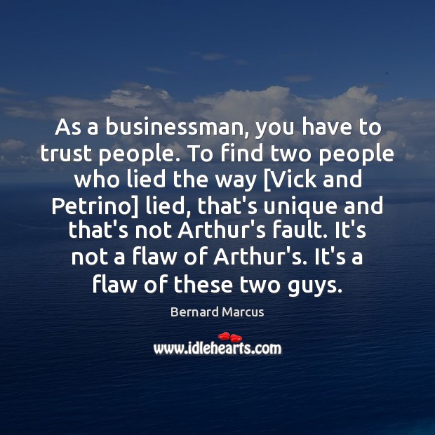 As a businessman, you have to trust people. To find two people Bernard Marcus Picture Quote