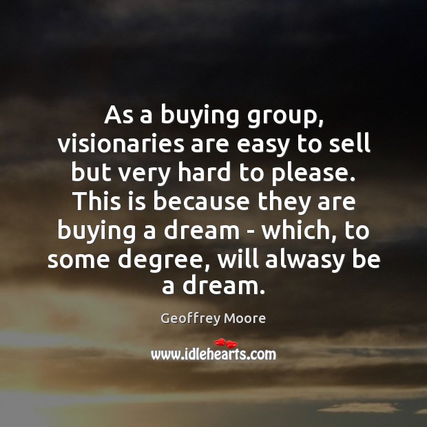 As a buying group, visionaries are easy to sell but very hard Geoffrey Moore Picture Quote