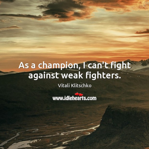 As a champion, I can’t fight against weak fighters. Vitali Klitschko Picture Quote