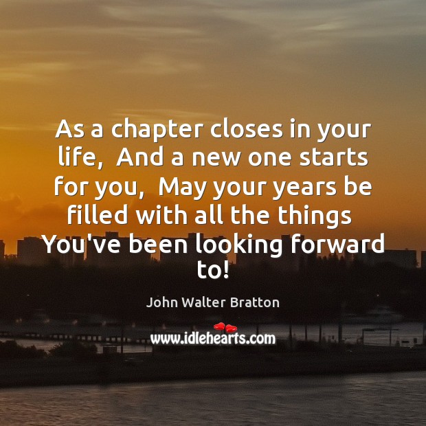 As a chapter closes in your life,  And a new one starts John Walter Bratton Picture Quote