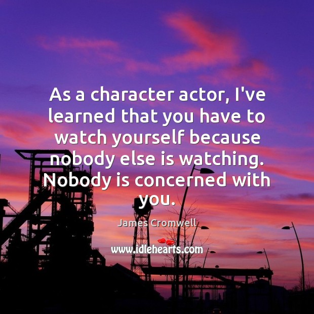As a character actor, I’ve learned that you have to watch yourself James Cromwell Picture Quote