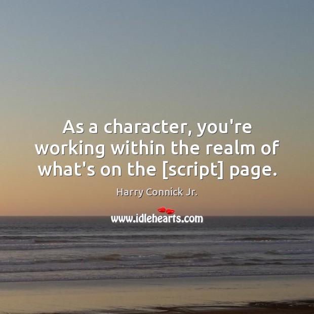 As a character, you’re working within the realm of what’s on the [script] page. Image
