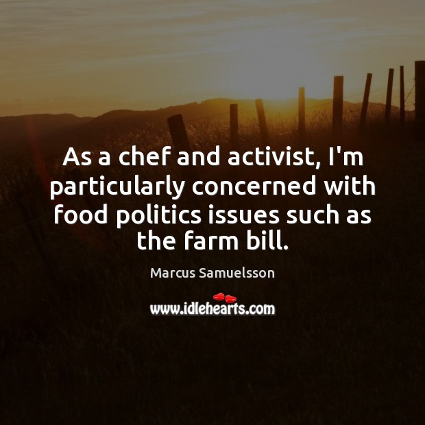 As a chef and activist, I’m particularly concerned with food politics issues Marcus Samuelsson Picture Quote