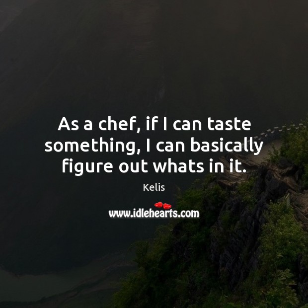 As a chef, if I can taste something, I can basically figure out whats in it. Image