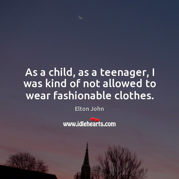 As a child, as a teenager, I was kind of not allowed to wear fashionable clothes. Elton John Picture Quote