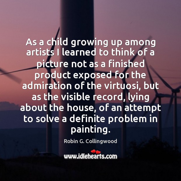 As a child growing up among artists I learned to think of Robin G. Collingwood Picture Quote