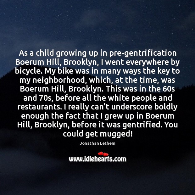 As a child growing up in pre-gentrification Boerum Hill, Brooklyn, I went Jonathan Lethem Picture Quote