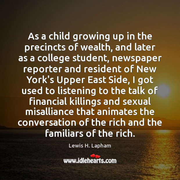 As a child growing up in the precincts of wealth, and later Lewis H. Lapham Picture Quote