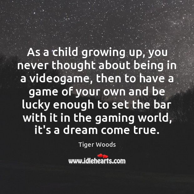 As a child growing up, you never thought about being in a Tiger Woods Picture Quote
