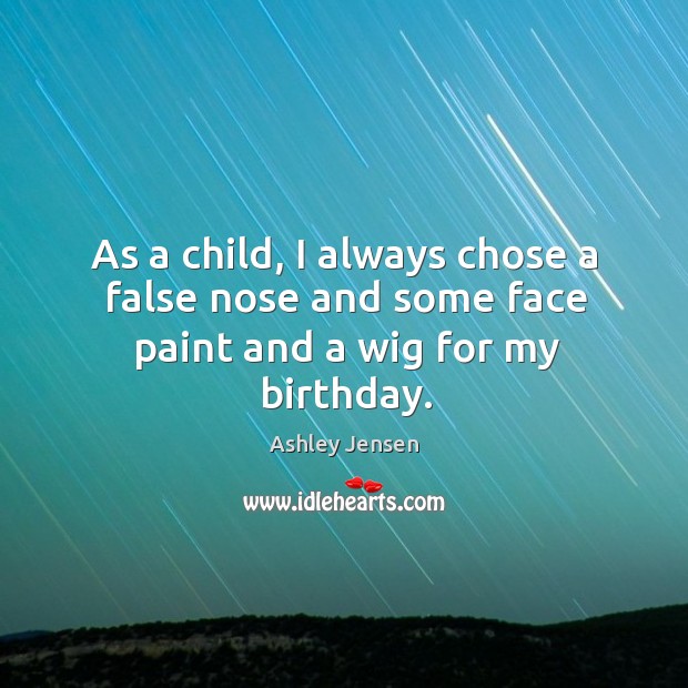 As a child, I always chose a false nose and some face paint and a wig for my birthday. Ashley Jensen Picture Quote