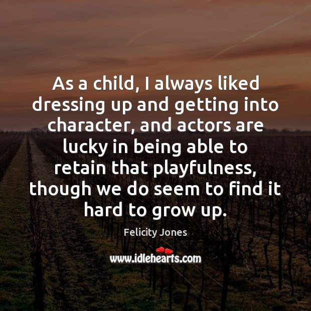 As a child, I always liked dressing up and getting into character, Felicity Jones Picture Quote