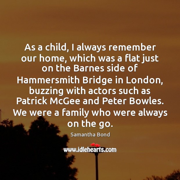 As a child, I always remember our home, which was a flat Samantha Bond Picture Quote