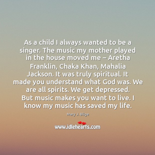 As a child I always wanted to be a singer. The music my mother played in the house moved me Mary J. Blige Picture Quote