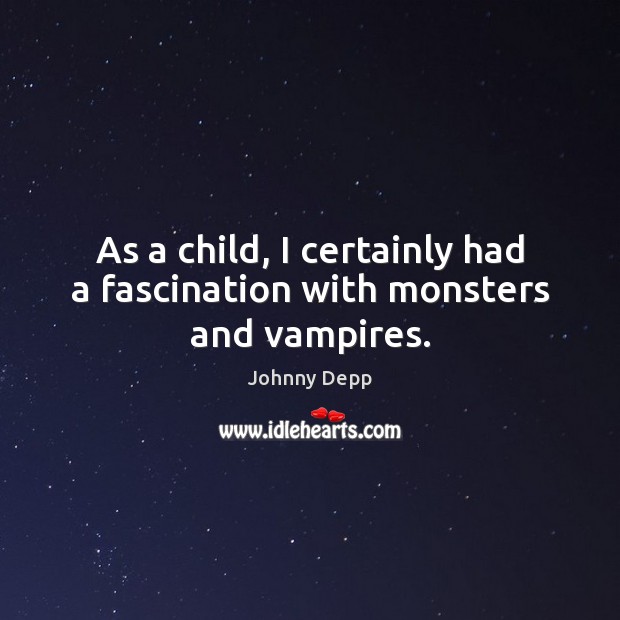 As a child, I certainly had a fascination with monsters and vampires. Johnny Depp Picture Quote