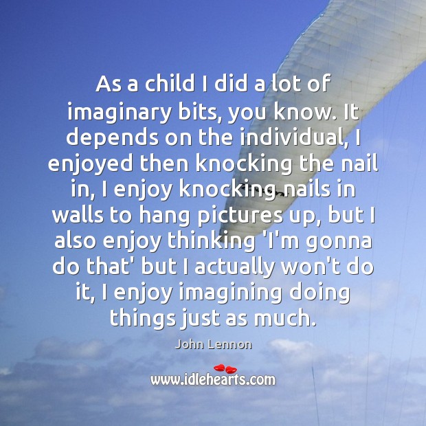 As a child I did a lot of imaginary bits, you know. John Lennon Picture Quote