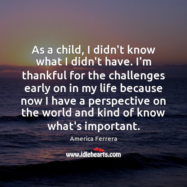 As a child, I didn’t know what I didn’t have. I’m thankful America Ferrera Picture Quote