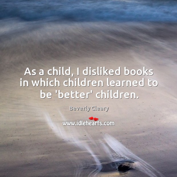 As a child, I disliked books in which children learned to be ‘better’ children. Beverly Cleary Picture Quote