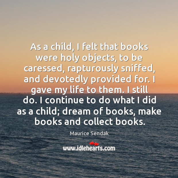As a child, I felt that books were holy objects, to be Maurice Sendak Picture Quote