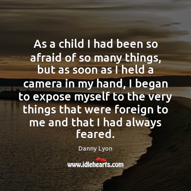 As a child I had been so afraid of so many things, Danny Lyon Picture Quote