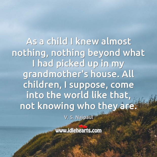 As a child I knew almost nothing, nothing beyond what I had V. S. Naipaul Picture Quote