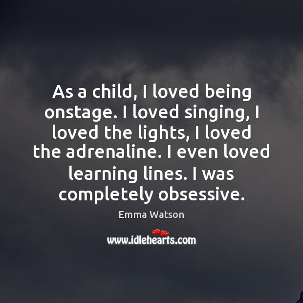 As a child, I loved being onstage. I loved singing, I loved Emma Watson Picture Quote