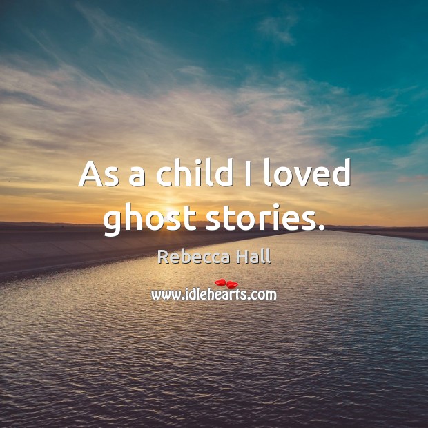 As a child I loved ghost stories. Rebecca Hall Picture Quote