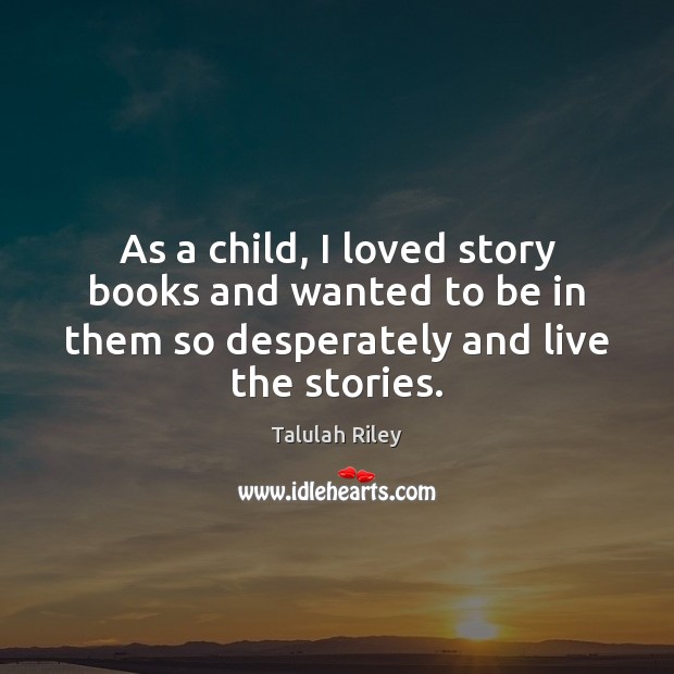 As a child, I loved story books and wanted to be in Talulah Riley Picture Quote