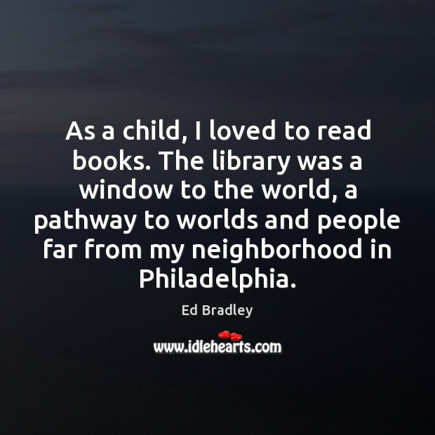 As a child, I loved to read books. The library was a Ed Bradley Picture Quote
