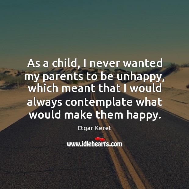 As a child, I never wanted my parents to be unhappy, which Etgar Keret Picture Quote
