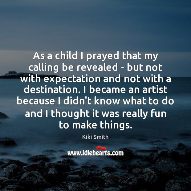 As a child I prayed that my calling be revealed – but Kiki Smith Picture Quote