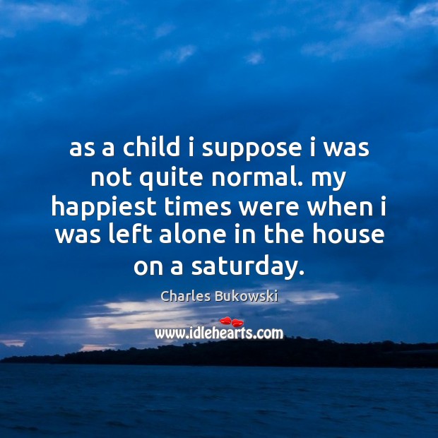 As a child i suppose i was not quite normal. my happiest Charles Bukowski Picture Quote