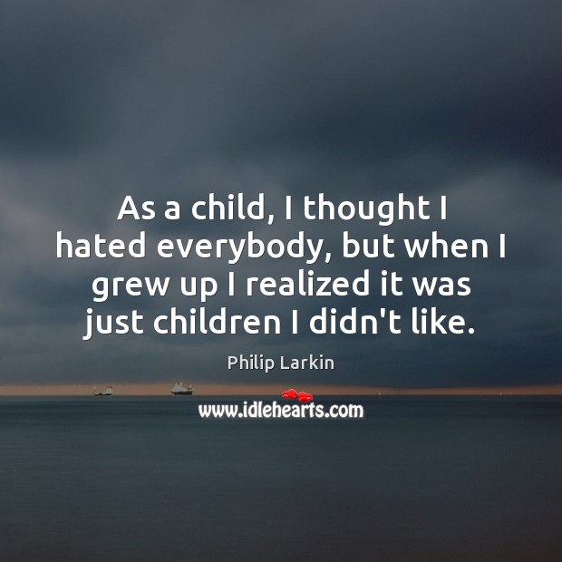 As a child, I thought I hated everybody, but when I grew Philip Larkin Picture Quote