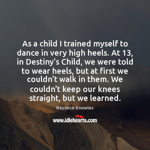 As a child I trained myself to dance in very high heels. Beyonce Knowles Picture Quote